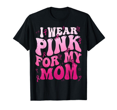 I Wear Pink For My Mom Support Breast Cancer Awareness T-Shirt