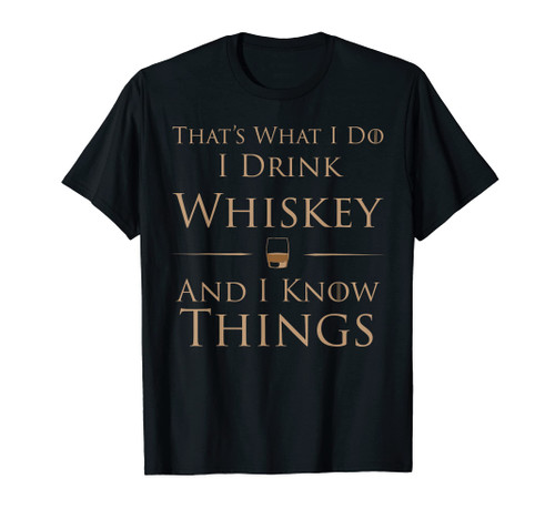 That's What I Do I Drink Whiskey And I Know Things T-Shirt That's What I Do I Drink Whiskey And I Know Things T-Shirt
