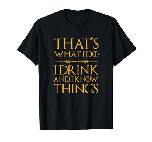 That's What I Do, I Drink And I Know Things T Shirt Drinking That's What I Do, I Drink And I Know Things T Shirt Drinking