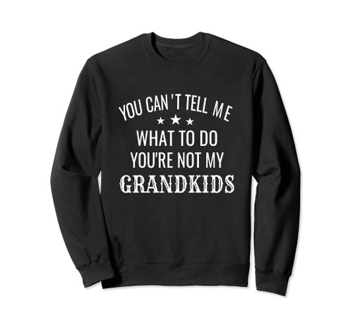 Fun You Can't Tell Me What To Do You're Not My Grandkids Sweatshirt Fun You Can't Tell Me What To Do You're Not My Grandkids Sweatshirt