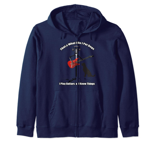 That's What I Do I Pet Dogs I Play Guitars & I Know Things Zip Hoodie