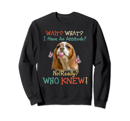 Wait What I Have An Attitude No Really Who Knew Beagle Dog Sweatshirt Wait What I Have An Attitude No Really Who Knew Beagle Dog Sweatshirt