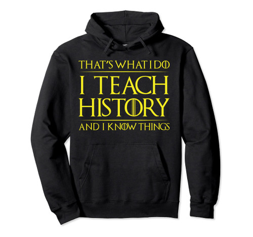 That's What I Do I Teach History And I Know Things Teacher Pullover Hoodie