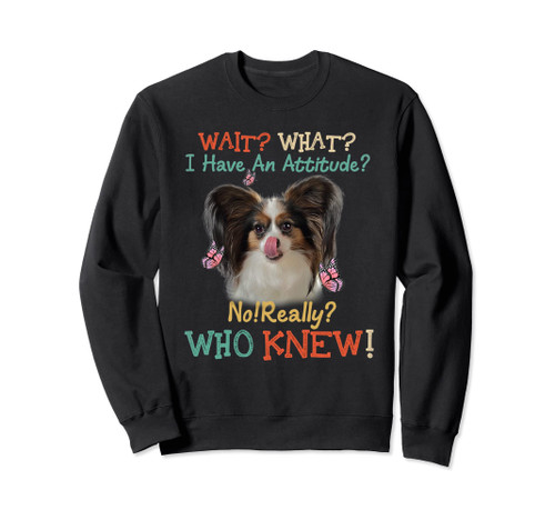Wait What I Have An Attitude No Really Who Knew Papillon Dog Sweatshirt Wait What I Have An Attitude No Really Who Knew Papillon Dog Sweatshirt
