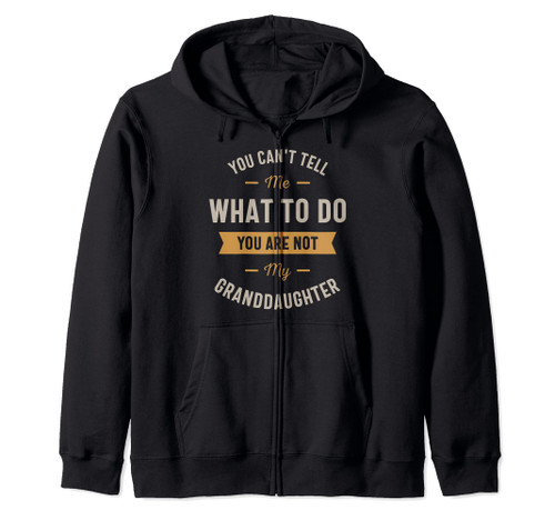 You can't tell me what to do you are not my granddaughter Zip Hoodie