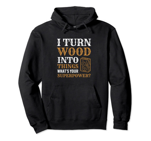 I Turn Wood Into Things, What's your Superpower? Woodworking Pullover Hoodie