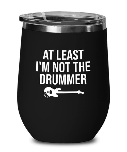 Guitarist Bass Player Black Edition Wine Tumbler 12oz - At least I'm not the drummer - Guitar Music Band Musician Bassist Electric Guitar Musical Instrument Acoustic Sarcasm