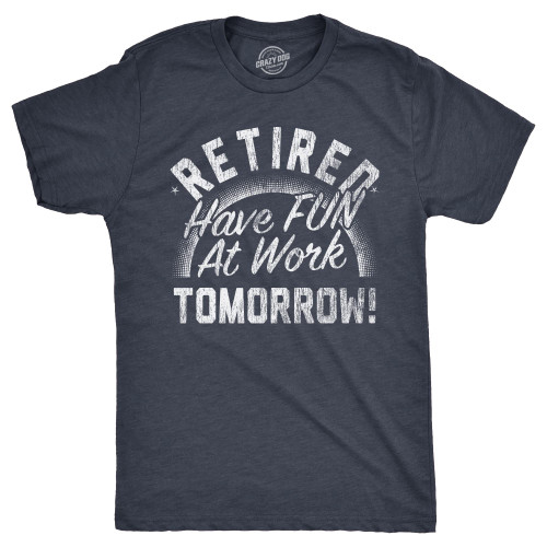 Mens Retired Have Fun at Work Tomorrow T Shirt Funny Retirement Office Joke Tee for Guys Funny Mens Shirts for The Office with Sarcastic Sayings Navy - Retired 4XL