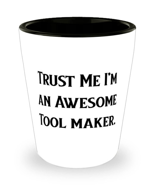 Tool maker For Colleagues, Trust Me I'm an Awesome Tool maker, Nice Tool maker Shot Glass, Ceramic Cup From Colleagues