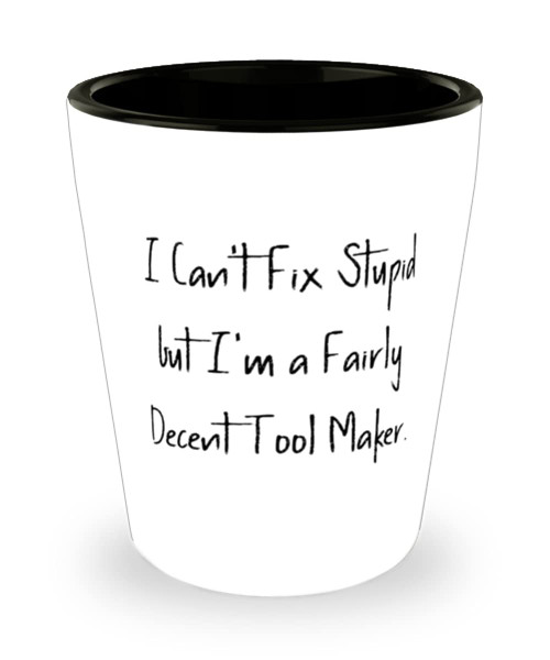 Tool maker Gifts For Colleagues, I Can't Fix Stupid but I'm a Fairly Decent Tool, Cool Tool maker Shot Glass, Ceramic Cup From Team Leader