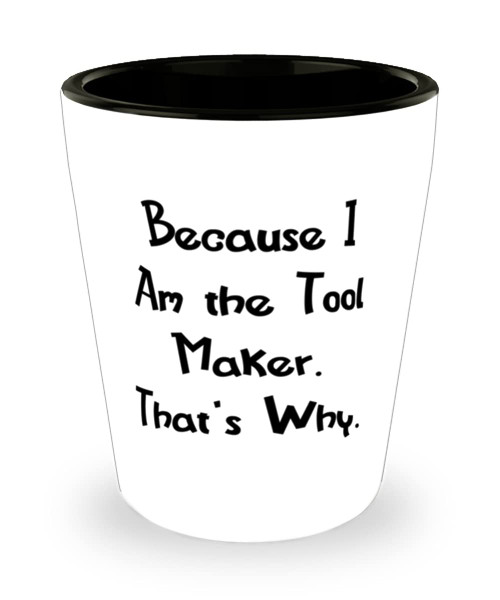 New Tool maker Shot Glass, Because I Am the Tool Maker. That's, Gifts For Coworkers, Present From Team Leader, Ceramic Cup For Tool maker