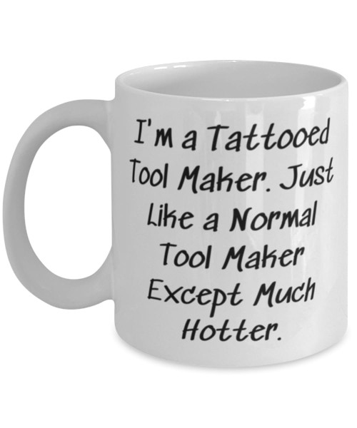 Funny Tool maker Gifts, I'm a Tattooed Tool Maker. Just, Inappropriate Birthday 11oz 15oz Mug For Friends, Cup From Team Leader, Appreciation gifts, Gift ideas, Handmade gifts, Unique gifts, Funny Tool maker Gifts, I'm a Tattooed Tool Maker. Just, Inappropriate Birthday 11oz 15oz Mug For Friends, Cup From Team Leader, Appreciation gifts, Gift ideas, Handmade gifts, Unique gifts,