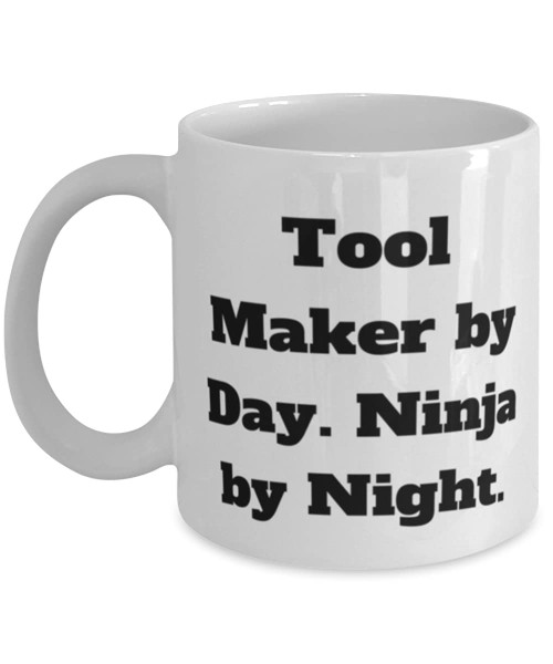 Fun Tool maker Gifts, Tool Maker by Day. Ninja by Night, Unique Idea 11oz 15oz Mug For Colleagues From Boss