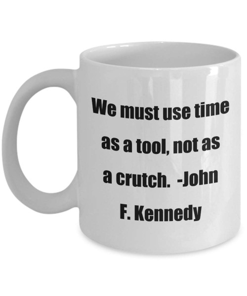 Classic Coffee Mug -We must use time as a tool, not as a crutch. -John F. Kennedy- Great for Friends or Colleagues White 11oz