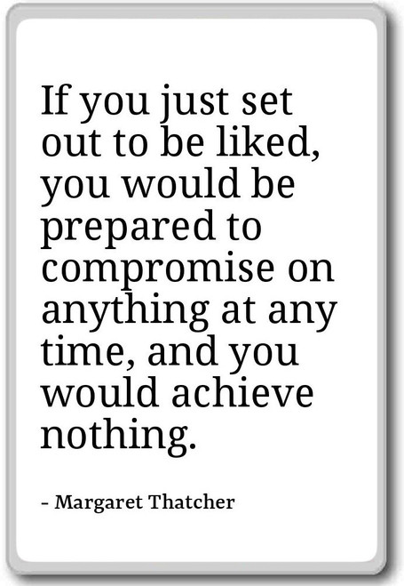 If you just set out to be liked, you woul... - Margaret Thatcher - quotes fridge magnet, White