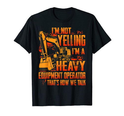 I'm not Yelling Funny Heavy Equipment Operator Mens Dad Gift T-Shirt
