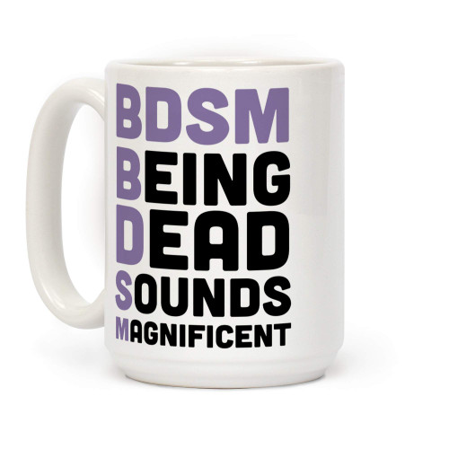 LookHUMAN BDSM - Being Dead Sounds Magnificent White 15 Ounce Ceramic Coffee Mug