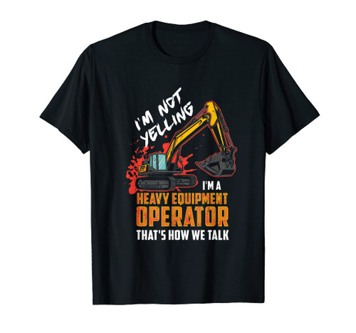 I'm Not Yelling I'm A Heavy Equipment Operator T-Shirt