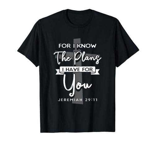 For I Know The Plans I Have For You - Jeremiah 29:11 I Jesus T-Shirt