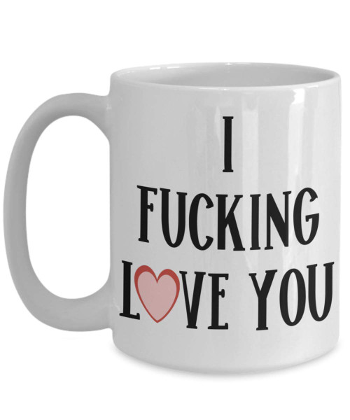 I Fucking Love You Mug Funny Christmas Birthday Valentines Day Anniversary Ideas for Him or Her 11 or 15oz White Ceramic Coffee Cup for Boyfriend Husband Wife Girlfriend Fiance