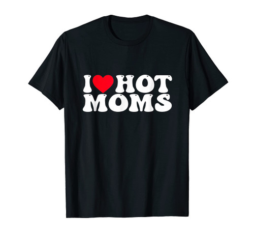 Funny I Love Hot Moms I Heart Hot Moms T-Shirt Funny I Love Hot Moms I Heart Hot Moms T-Shirt