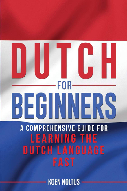 Dutch for Beginners: A Comprehensive Guide for Learning the Dutch Language Fast