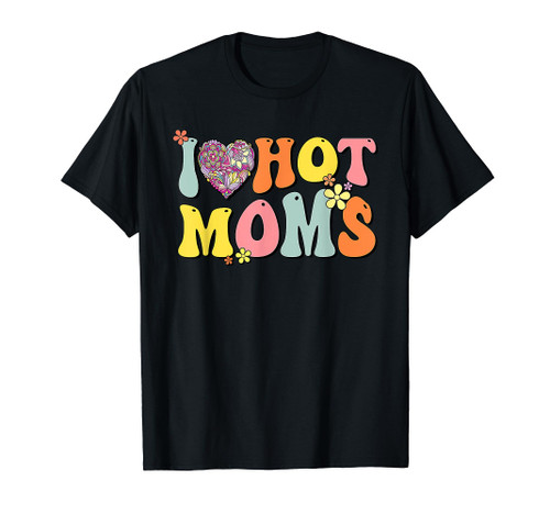 I Love Hot Moms Shirt I Heart Hot Moms Retro Groovy T-Shirt I Love Hot Moms Shirt I Heart Hot Moms Retro Groovy T-Shirt