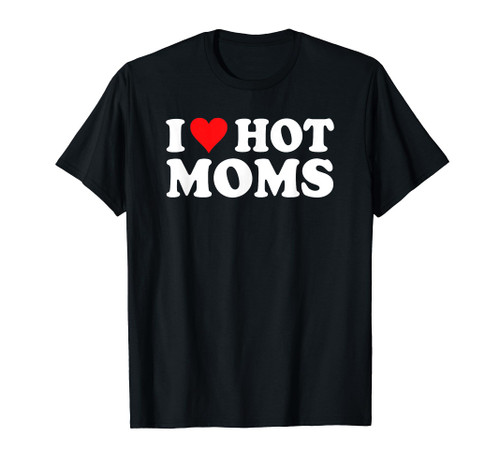I Love Hot Moms Shirt I Heart Hot Moms Shirt Love Hot Moms T-Shirt I Love Hot Moms Shirt I Heart Hot Moms Shirt Love Hot Moms T-Shirt