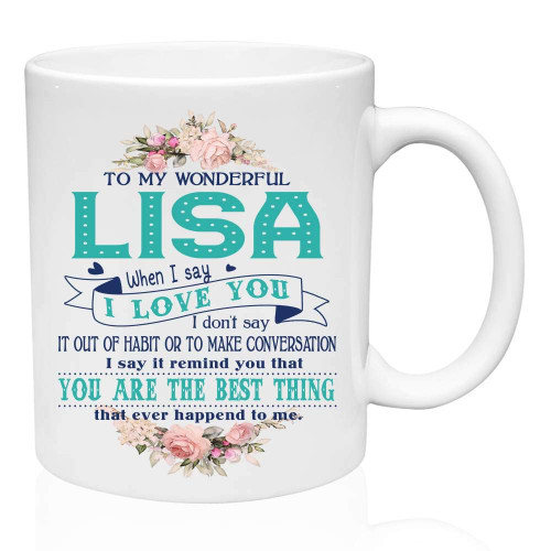 Best Gifts for Wife Valentines Day Gifts To My Wonderful Lisa When I Say I Love You I Dont Say It Our Of Habit. You Are The Best Thing That Ever Happend To Me. Valentine's Day Mug White