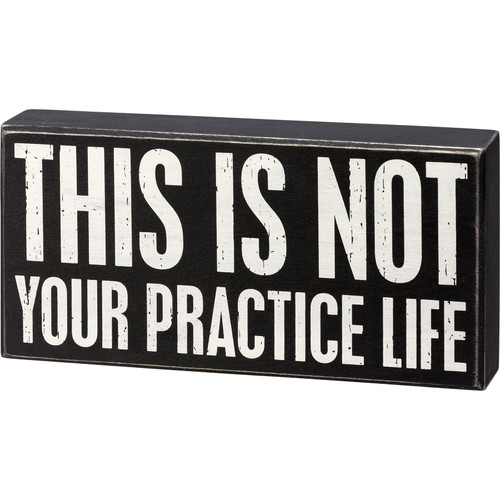 Primitive by Kathy 111991 Box Sign - This Is Not Your Practice Life