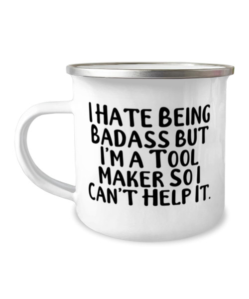 Perfect Tool maker Gifts, I Hate Being Badass but I'm a Tool Maker So I Can't, Love 12oz Camper Mug For Coworkers, From Friends, Gifts for coworkers, Presents for colleagues, What to get your