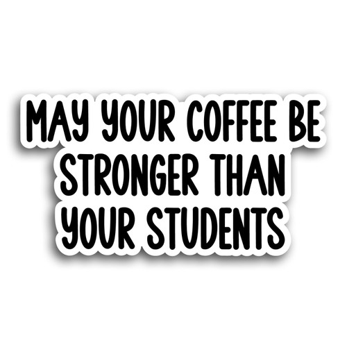 May Your Coffee Be Stronger Than Your Students Stickers, Funny Teacher Laptop Decals, Inspirational for Water Bottles and Laptops
