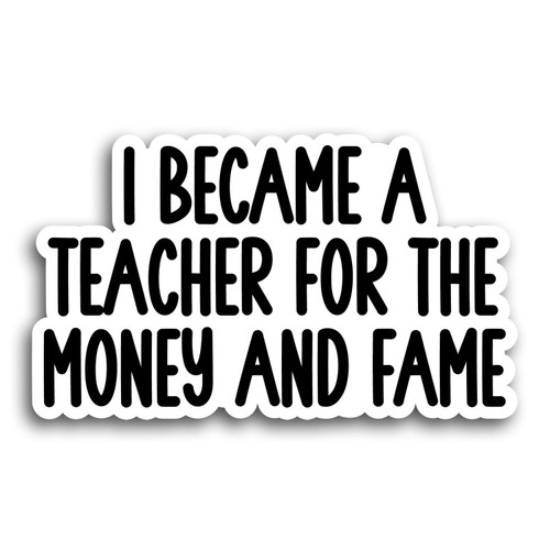 I became a teacher for the money and the fame stickers