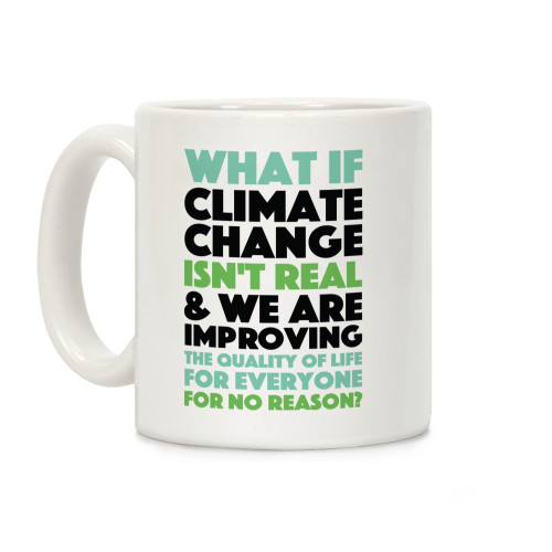 LookHUMAN What If Climate Change Isn't Real White 11 Ounce Ceramic Coffee Mug