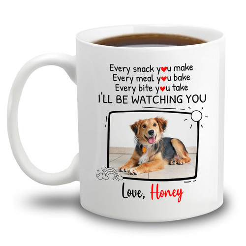 Personalized Dog Name Photo Coffee Mug Gift For Dog Dad Dog Mom, Every Snack You Make Every Meal You Bake Every Bite You Take I'll Be Watching You Coffee Cup 11 15 Oz, Customized Dog Lover White Mug