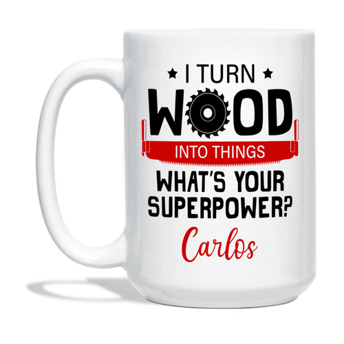 I Turn Wood Into Things Mug, Personalized Carpenter Coffee Mug With Name, Woodworking Tea Cup, Custom Gifts for Contractor, Home Builder, Men, Retired Carpenter Mug, White Mug 11oz, 15oz