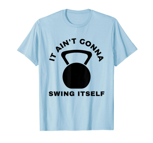 It ain't Gonna Swing Itself Kettlebell Funny Workout T-Shirt It ain't Gonna Swing Itself Kettlebell Funny Workout T-Shirt