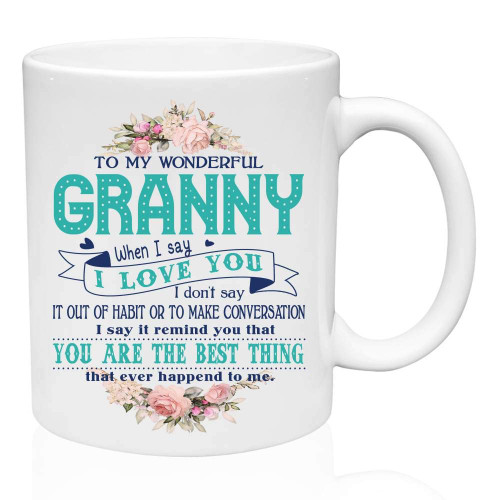 Funny Gifts For Granny - To My Wonderful Granny When I Say I Love You I Dont Say It Our Of Habit. You Are The Best Thing That Ever Happend To Me - Funny Ceramic Coffee Mug 11oz