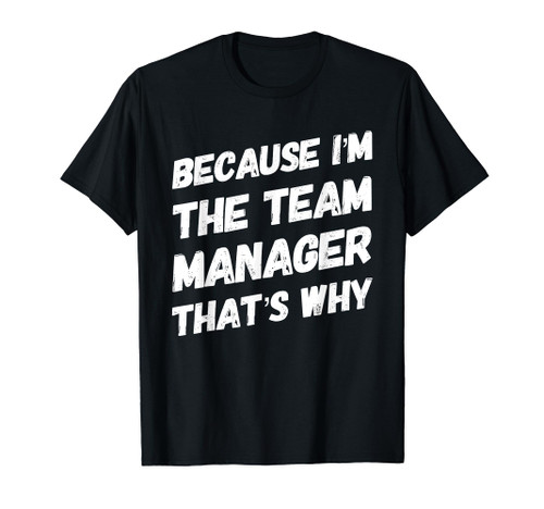 Because I'm the Team Manager That's Why Funny T-Shirt