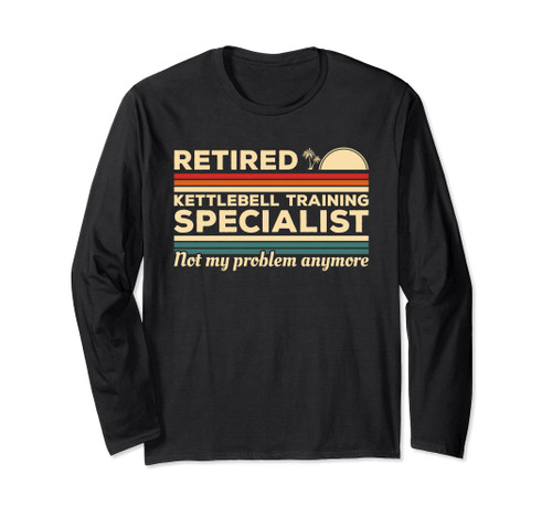 Retired Kettlebell Training Specialist Not My Problem Long Sleeve T-Shirt