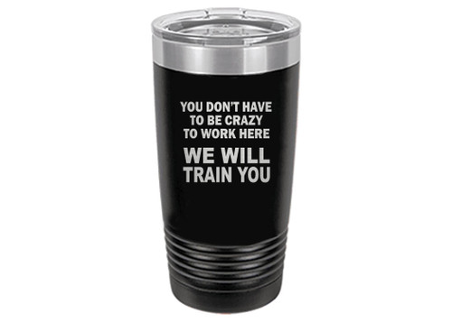 Rogue River Tactical Funny Sarcastic Office Work 20 Oz. Travel Tumbler Mug Cup w/Lid Vacuum Insulated Hot or Cold You Don't Have To Be Crazy To Work Here We Will train You (Black)