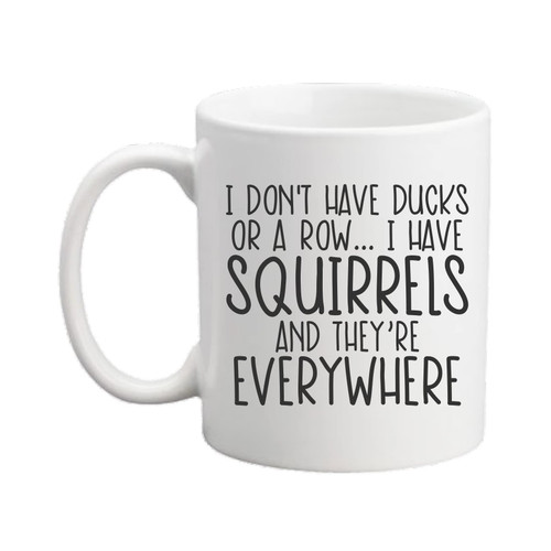 I Don't Have Ducks Or A Row I Have Squirrels And They're Everywhere 11 oz Coffee Mug