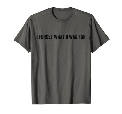I Forget What 8 Was For Funny Quote men women T-Shirt