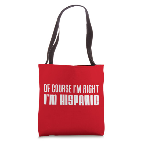 Of Course I'm Right I'm Hispanic Funny Tote Bag