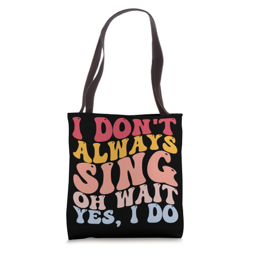 I Don't Always Sing Oh Wait, Yes, I Do Music Lovers Singers Tote Bag