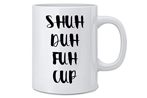 Shuh Duh Fuh Cup - Funny Employee Coffee Mug - Great Novelty Gift for Wife, Husband, Mom, Dad, Co-Worker, Boss And Friends Shuh Duh Fuh Cup - Funny Employee Coffee Mug - Great Novelty Gift for Wife, Husband, Mom, Dad, Co-Worker, Boss And Friends