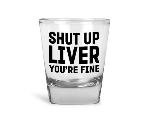 Shut Up Liver You're Fine - Shot Glass (1)