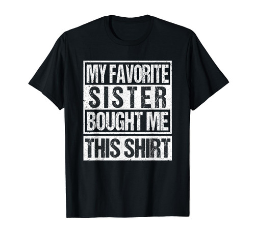 My Favorite Sister Bought Me This Shirt Funny Brother T-Shirt My Favorite Sister Bought Me This Shirt Funny Brother T-Shirt