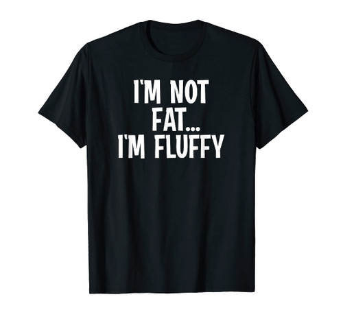 Funny, I'm Not Fat I'm Fluffy, Sarcastic Family T-Shirt