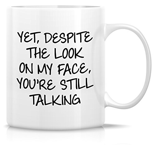 Retreez Funny Mug - Yet, Despite The Look On My Face You're Still Talking 11 Oz Ceramic Coffee Mugs - Funny, Sarcasm, Sarcastic, Inspirational birthday gifts for friends, coworkers, siblings, dad, mom Retreez Funny Mug - Yet, Despite The Look On My Face You're Still Talking 11 Oz Ceramic Coffee Mugs - Funny, Sarcasm, Sarcastic, Inspirational birthday gifts for friends, coworkers, siblings, dad, mom